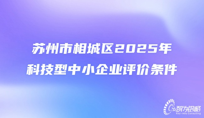 1754551912209134.jpg 蘇州市相城區(qū)2025年科技型中小企業(yè)評(píng)價(jià)條件.jpg