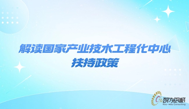1769994939141833.jpg 解讀國家產(chǎn)業(yè)技術(shù)工程化中心扶持政策.jpg
