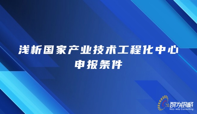 1770182282198951.jpg 淺析國(guó)家產(chǎn)業(yè)技術(shù)工程化中心申報(bào)條件.jpg